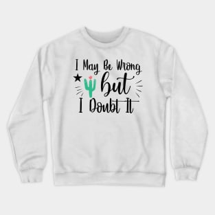 I May Be Wrong, But I Doubt It Crewneck Sweatshirt